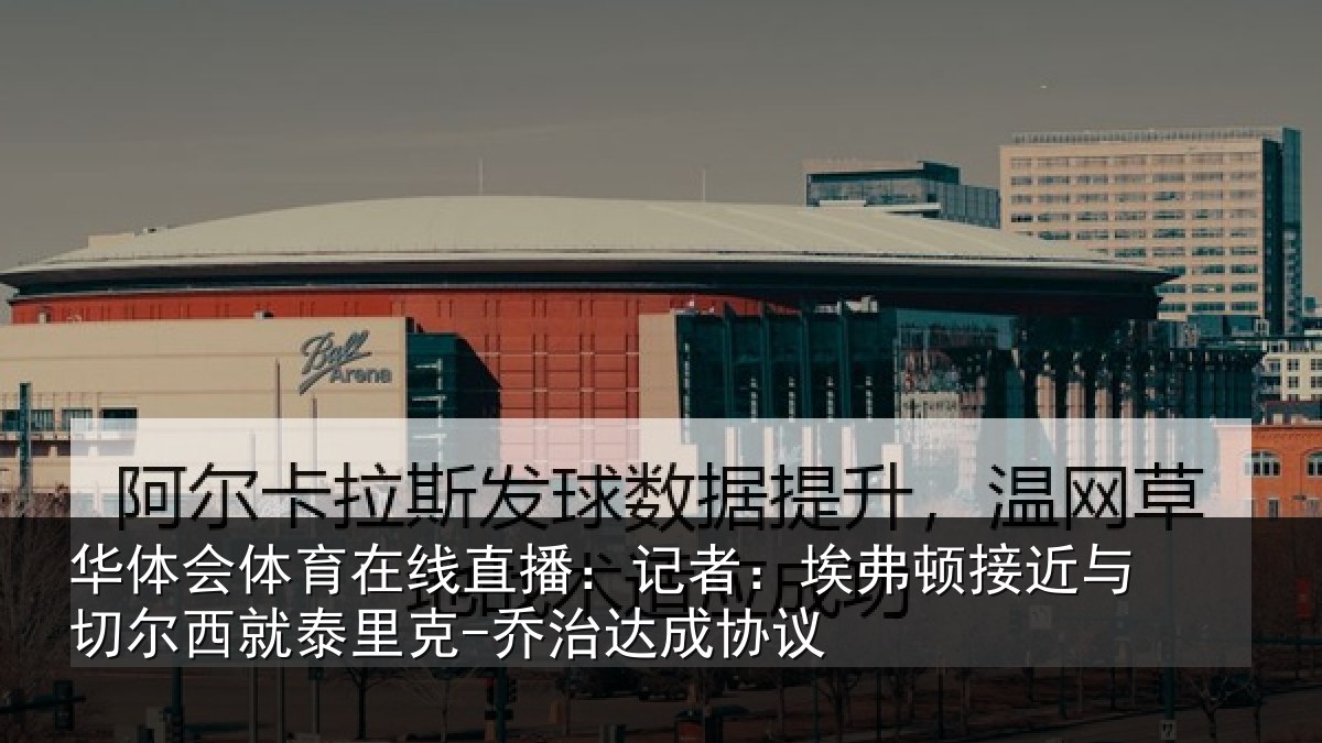 华体会体育在线直播:记者:埃弗顿接近与切尔西就泰里克-乔治达成协议