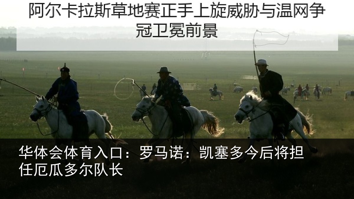 华体会体育入口:罗马诺:凯塞多今后将担任厄瓜多尔队长