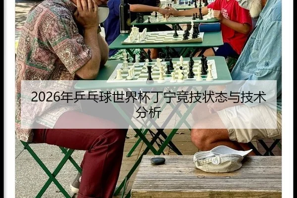 2026年乒乓球世界杯丁宁竞技状态与技术分析