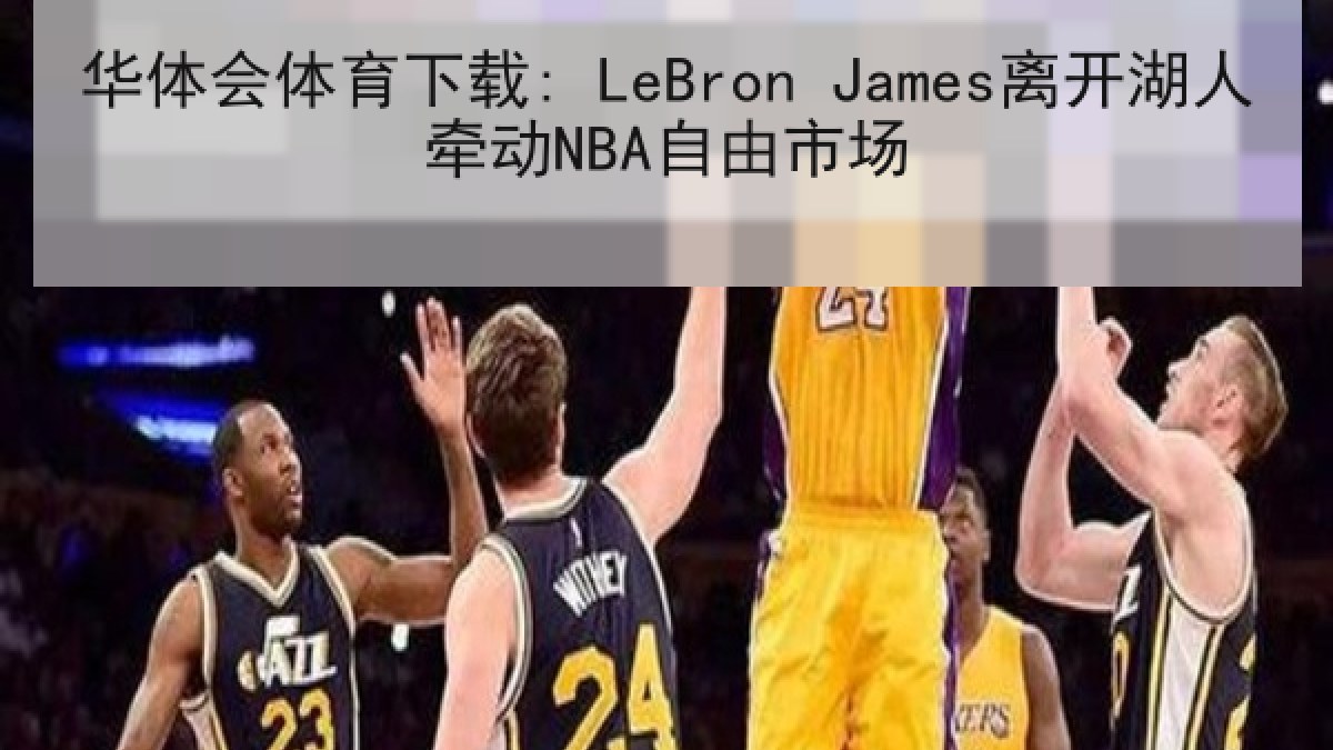 华体会体育下载: LeBron James离开湖人牵动NBA自由市场 华体会体育下载: LeBron James离开湖人牵动NBA自由市场