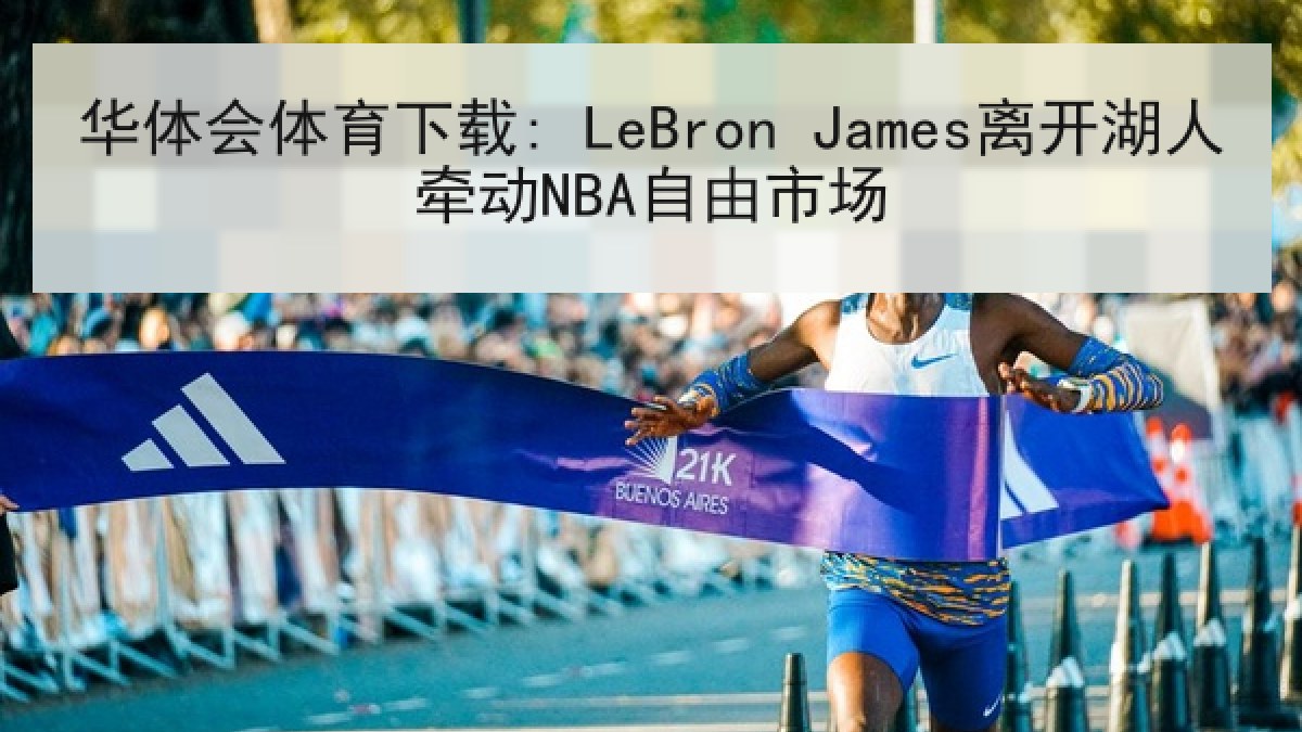 华体会体育下载: LeBron James离开湖人牵动NBA自由市场
