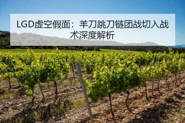 LGD虚空假面：羊刀跳刀链团战切入战术深度解析
