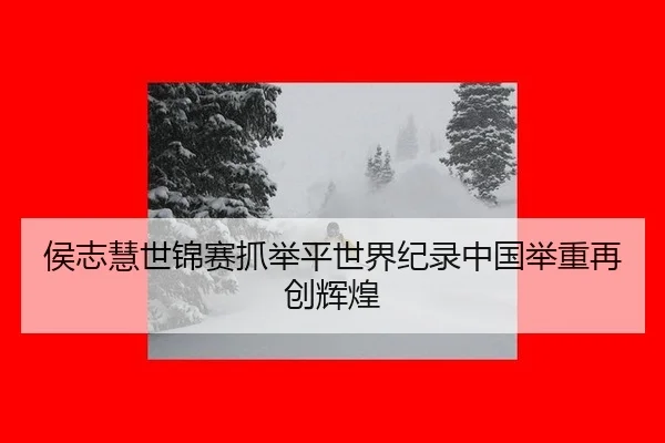 侯志慧世锦赛抓举平世界纪录中国举重再创辉煌