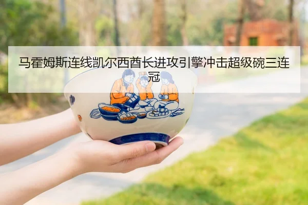 马霍姆斯连线凯尔西酋长进攻引擎冲击超级碗三连冠