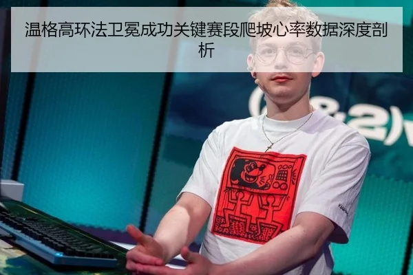 温格高环法卫冕成功关键赛段爬坡心率数据深度剖析